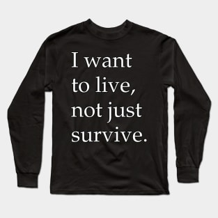 I Want To Live Not Just Survive Long Sleeve T-Shirt